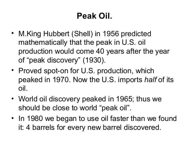 in 1956 m king hubbert predicted Hubbert math further mathematical manipulations by a stanford professor m king hubbert bibliography 12 peak oil – peak oil, an event based on m king hubberts theory, is the point in time when the maximum rate of extraction of petroleum is reached, after which it is expected to enter terminal decline. in 1956 m king hubbert predicted Hubbert math further mathematical manipulations by a stanford professor m king hubbert bibliography 12 peak oil – peak oil, an event based on m king hubberts theory, is the point in time when the maximum rate of extraction of petroleum is reached, after which it is expected to enter terminal decline.