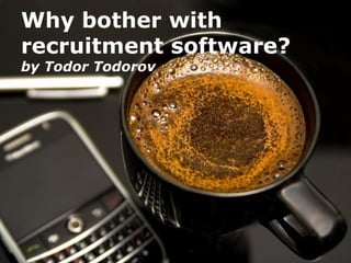 Why bother with
recruitment software?
by Todor Todorov




             Powerpoint Templates
                                    Page 1
 