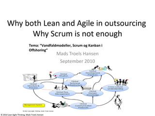 Why both Lean and Agile in outsourcing  Why Scrum is not enough Mads Troels Hansen September 2010 Tema: “Vandfaldmodeller, Scrum og Kanban i Offshoring” 