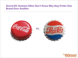 Secret #3: Humans Often Don’t Know Why they Prefer One
Brand Over Another
Vs.
 