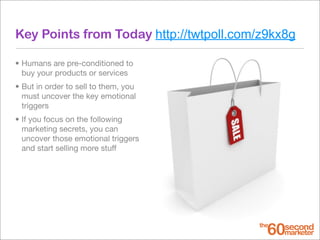 Key Points from Today http://twtpoll.com/z9kx8g
• Humans are pre-conditioned to
buy your products or services
• But in ord...