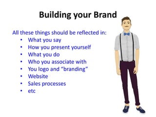All these things should be reflected in:
• What you say
• How you present yourself
• What you do
• Who you associate with
• You logo and “branding”
• Website
• Sales processes
• etc
 