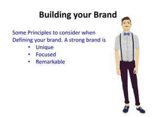 Some Principles to consider when
Defining your brand. A strong brand is
• Unique
• Focused
• Remarkable
 