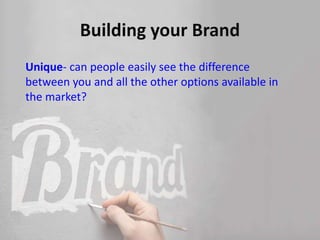 Unique- can people easily see the difference
between you and all the other options available in
the market?
 