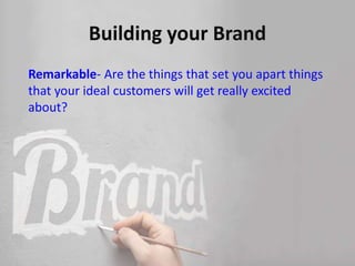 Remarkable- Are the things that set you apart things
that your ideal customers will get really excited
about?
 