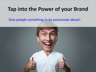 Give people something to be passionate about!
 