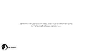 Get	
  Ins(gated…	
  
Brand	
  building	
  is	
  essential	
  to	
  enhance	
  the	
  brand	
  equity.	
  	
  
Let’s	
  look	
  at	
  a	
  few	
  examples….	
  
 