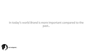 Get	
  Ins(gated…	
  
In	
  today’s	
  world	
  Brand	
  is	
  more	
  important	
  compared	
  to	
  the	
  
past..	
  
 