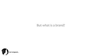 Get	
  Ins(gated…	
  
But	
  what	
  is	
  a	
  brand?	
  
 