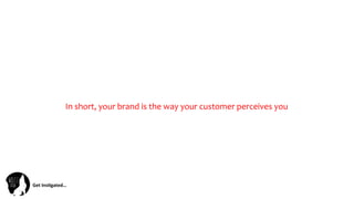 Get	
  Ins(gated…	
  
In	
  short,	
  your	
  brand	
  is	
  the	
  way	
  your	
  customer	
  perceives	
  you	
  
 