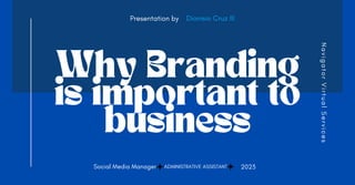 Why Branding
is important to
business
Presentation by Dionisio Cruz III
2023
ADMINISTRATIVE ASSISTANT
Social Media Manager
N
a
v
i
g
a
t
o
r
V
i
r
t
u
a
l
S
e
r
v
i
c
e
s
 