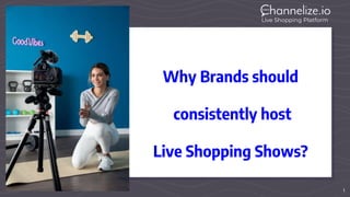 1
Why Brands should
consistently host
Live Shopping Shows?
 
