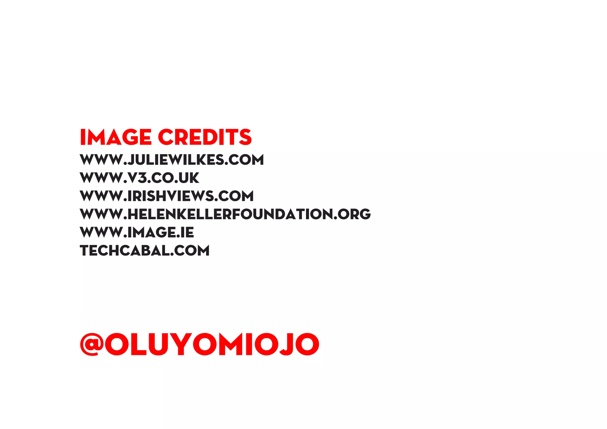IMAGE CREDITS
www.juliewilkes.com
www.v3.co.uk
www.irishviews.com
www.helenkellerfoundation.org
www.image.ie
techcabal.com
@OluyomiOjo