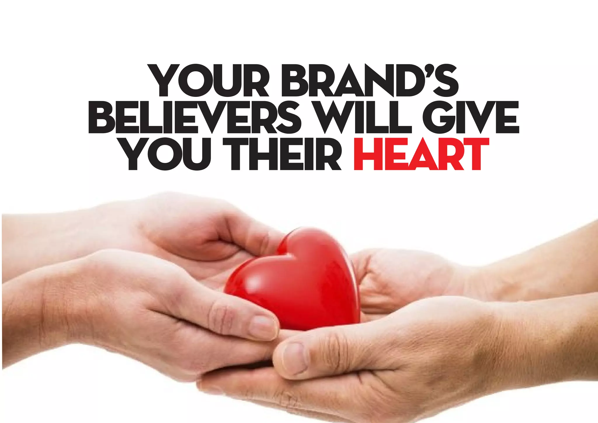your brand’s
believers will give
you their heart