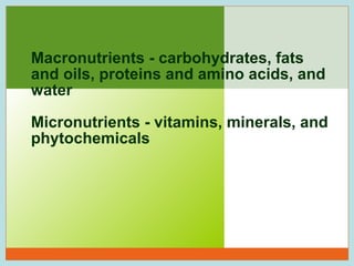 Macronutrients - carbohydrates, fats
and oils, proteins and amino acids, and
water
Micronutrients - vitamins, minerals, and
phytochemicals

23

 