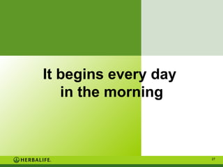 It begins every day
in the morning

27

 