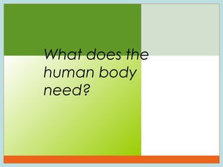What does the
human body
need?

22

 