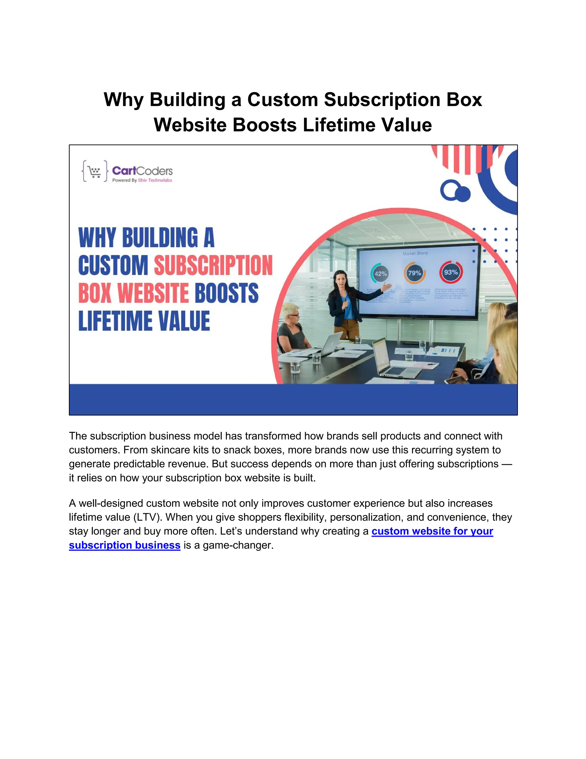 Why Building a Custom Subscription Box
Website Boosts Lifetime Value
The subscription business model has transformed how brands sell products and connect with
customers. From skincare kits to snack boxes, more brands now use this recurring system to
generate predictable revenue. But success depends on more than just offering subscriptions —
it relies on how your subscription box website is built.
A well-designed custom website not only improves customer experience but also increases
lifetime value (LTV). When you give shoppers flexibility, personalization, and convenience, they
stay longer and buy more often. Let’s understand why creating a custom website for your
subscription business is a game-changer.
 