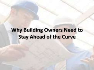 Why Building Owners Need to
Stay Ahead of the Curve
 