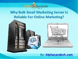 Why Bulk Email Marketing Server Is
Reliable For Online Marketing?
By: Alphasandesh.com
 