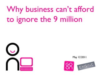May 12   2011 Why business can’t afford  to ignore the 9 million  