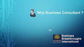 By:
Why Business Consultant ?
 