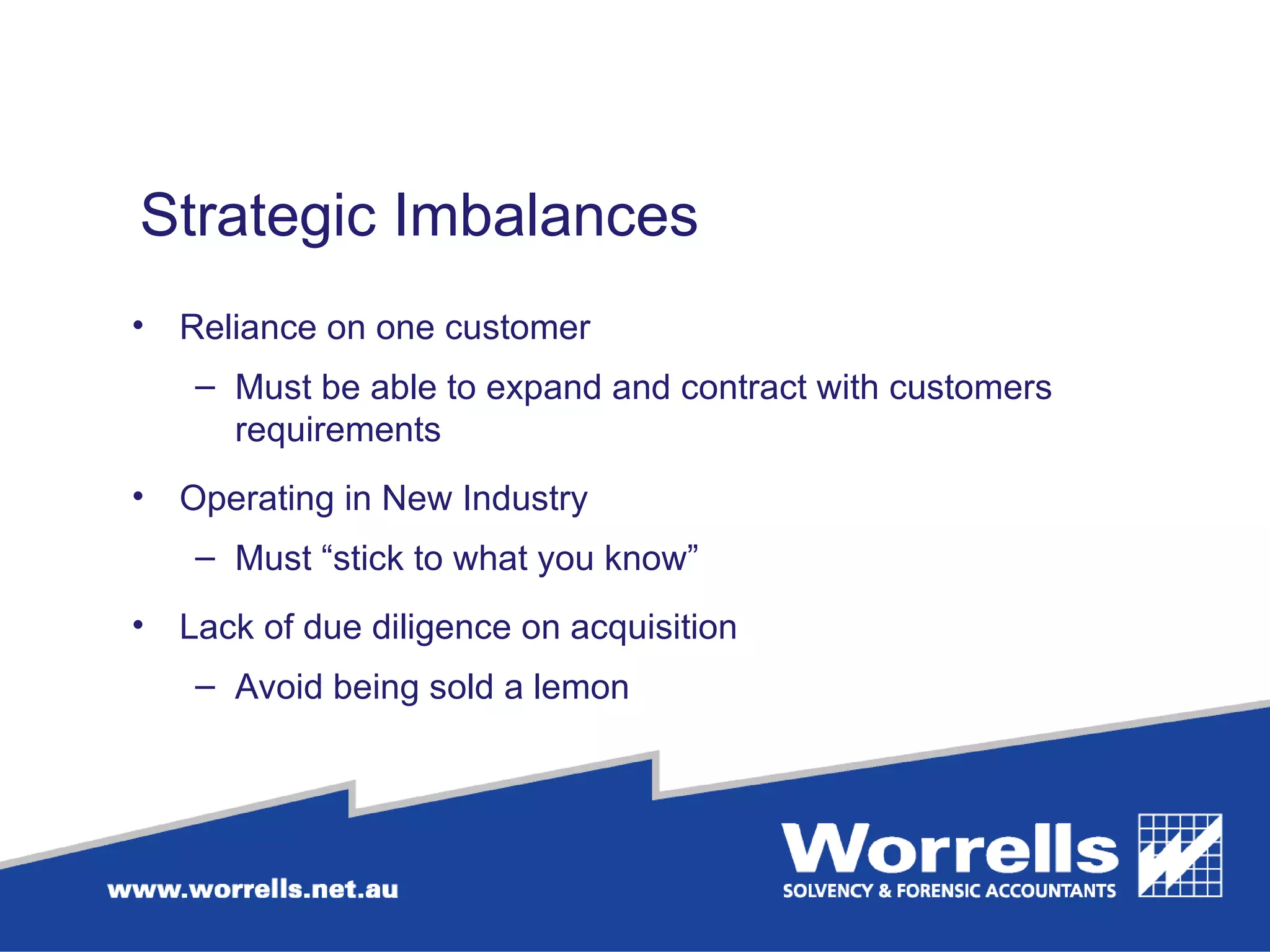 Strategic Imbalances  Reliance on one customer  Must be able to expand and contract with customers requirements Operating in New Industry  Must “stick to what you know” Lack of due diligence on acquisition Avoid being sold a lemon 
