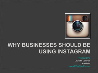 WHY BUSINESSES SHOULD BE
USING INSTAGRAM
The Word Pro
Laura M. Donovan
President
Laura@TheWordPro.com

 