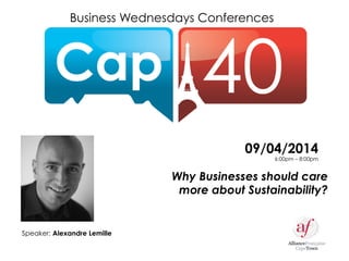 Business Wednesdays Conferences
Why Businesses should care
more about Sustainability?
Speaker: Alexandre Lemille
09/04/2014
6:00pm – 8:00pm
 