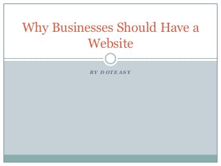 Why Businesses Should Have a
Website
BY DOTEASY

 