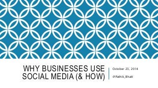WHY BUSINESSES USE
SOCIAL MEDIA (& HOW)
October 23, 2014
@Pathik_Bhatt
 