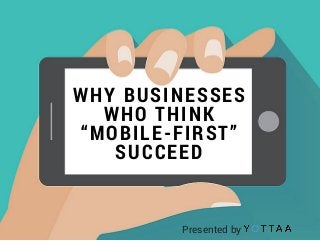 WHY BUSINESSES
WHO THINK
“MOBILE-FIRST”
SUCCEED
Presented by
 