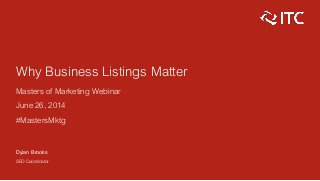 Why Business Listings Matter
Masters of Marketing Webinar
June 26, 2014
#MastersMktg
Dylan Brooks
SEO Coordinator
 