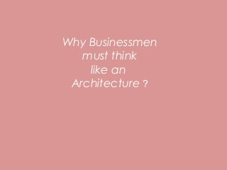 Why Businessmen
must think
like an
Architecture ?

 