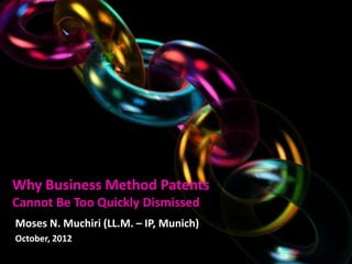 Why Business Method Patents
Cannot Be Too Quickly Dismissed
Moses N. Muchiri (LL.M. – IP, Munich)
October, 2012
 