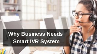 Why Business Needs
Smart IVR System
 