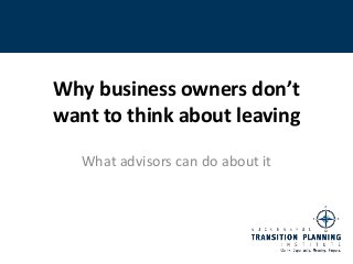 Why business owners don’t
want to think about leaving

   What advisors can do about it
 
