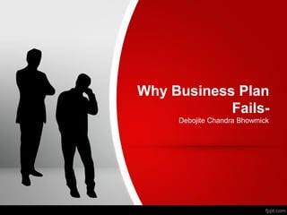 Why Business Plan
Fails-
Debojite Chandra Bhowmick
 