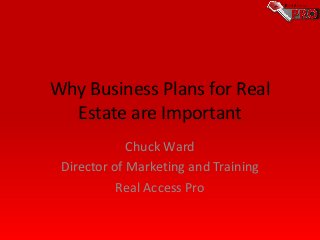 Why Business Plans for Real
Estate are Important
Chuck Ward
Director of Marketing and Training
Real Access Pro

 