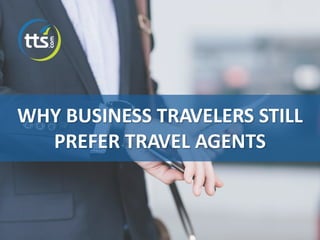 WHY BUSINESS TRAVELERS STILL
PREFER TRAVEL AGENTS
 