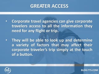GREATER ACCESS
BLOG.TTS.COM
• Corporate travel agencies can give corporate
travelers access to all the information they
ne...
