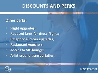 BLOG.TTS.COM
DISCOUNTS AND PERKS
Other perks:
• Flight upgrades;
• Reduced fares for those flights;
• Exceptional room upg...