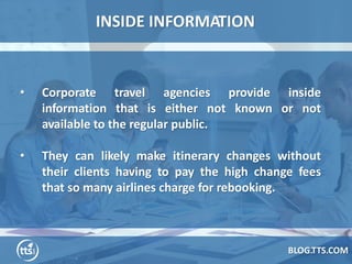 INSIDE INFORMATION
BLOG.TTS.COM
• Corporate travel agencies provide inside
information that is either not known or not
ava...
