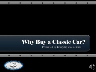Why Buy a Classic Car?
Presented by Everyday Classic Cars
 