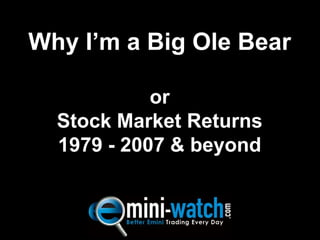 Why I’m a Big Ole BearorStock Market Returns1979 - 2007 & beyond 