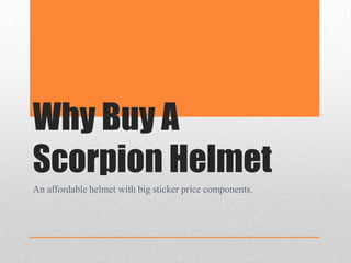 Why Buy A
Scorpion Helmet
An affordable helmet with big sticker price components.
 