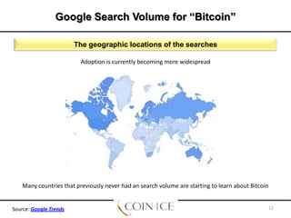 Google Search Volume for “Bitcoin”
The geographic locations of the searches
Adoption is currently becoming more widespread

Many countries that previously never had an search volume are starting to learn about Bitcoin

Source: Google Trends

12

 