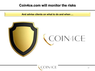 Coin4ce.com will monitor the risks
And advise clients on what to do and when …

32

 