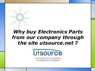Why buy Electronics Parts
from our company through
the site utsource.net ?
 