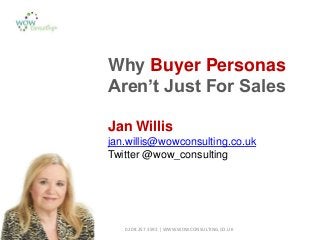 0208 257 3592 | WWW.WOWCONSULTING.CO.UK
Why Buyer Personas
Aren’t Just For Sales
Jan Willis
jan.willis@wowconsulting.co.uk
Twitter @wow_consulting
 